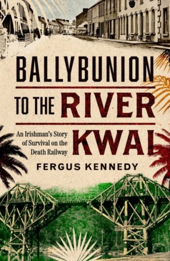 Ballybunion to the River Kwai  An Irishman’s Story of Survival on the Death Railway