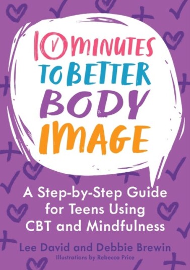 10 Minutes to Better Body Image  A Stepby Step Guide for Teens Using CBT and Mindfulness