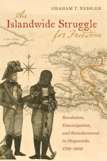 An Islandwide Struggle for Freedom Revolution, Emancipation, and Reenslavement in Hispaniola, 17891809