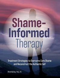 Ashley Patti Shame-Informed Therapy: Treatment Strategies to Overcome Core Shame and Reconstruct the Authentic Self
