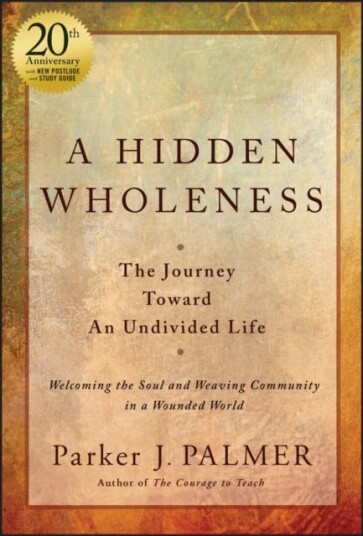 A Hidden Wholeness The Journey Toward An Undivided Life, 20th Anniversary Edition A Hidden Wholeness The Journey Toward An Undivided Life, 20th Anniversary Edition