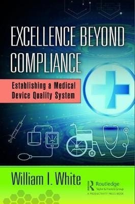 Excellence Beyond Compliance Establishing a Medical Device Quality System