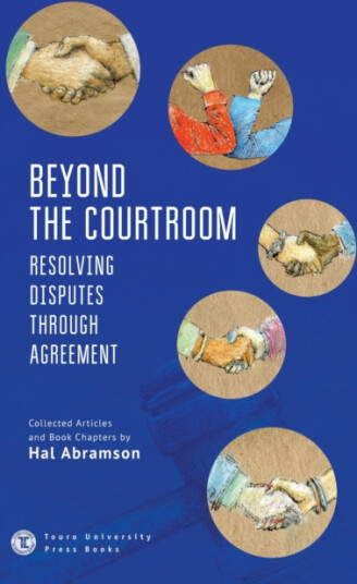 Beyond the Courtroom Resolving Disputes through Agreement. Collected Articles and Essays by Hal Abramson Beyond the Courtroom Resolving Disputes through Agreement. Collected Articles and Essays by Hal Abramson