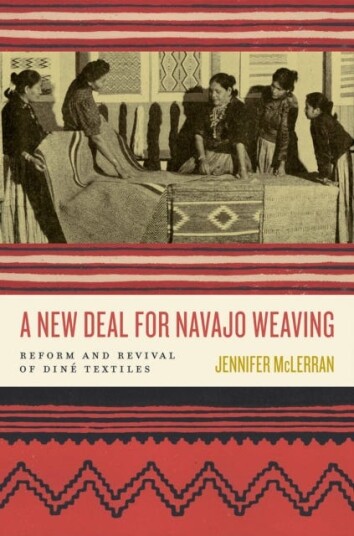 A New Deal for Navajo Weaving Reform and Revival of Dine Textiles