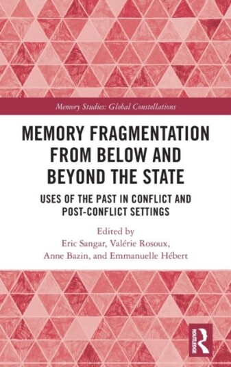 Memory Fragmentation from Below and Beyond the State Uses of the Past in Conflict and Postconflict Settings