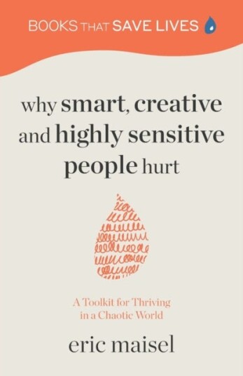 Why Smart, Creative And Highly Sensitive People Hurt Av Eric Maisel