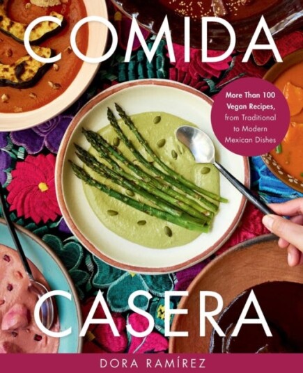 Comida Casera More Than 100 Vegan Recipes, from Traditional to Modern Mexican Dishes