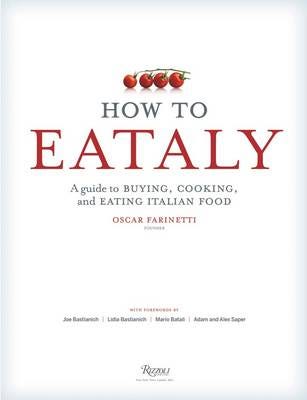How To Eataly A Guide to Buying, Cooking, and Eating Italian Food