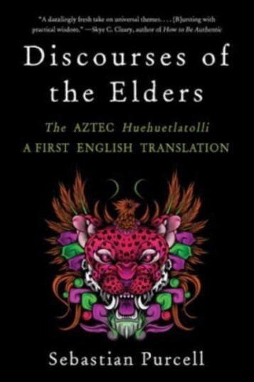 Discourses of the Elders The Aztec Huehuetlatolli A First English Translation
