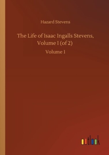 The Life of Isaac Ingalls Stevens Volume I of 2