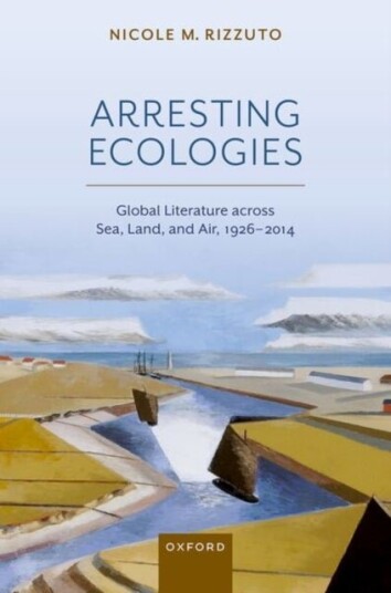 Arresting Ecologies: Global Literature across Air Land and Sea 1926—2014 Arresting Ecologies: Global Literature across Air Land and Sea 1926—2014