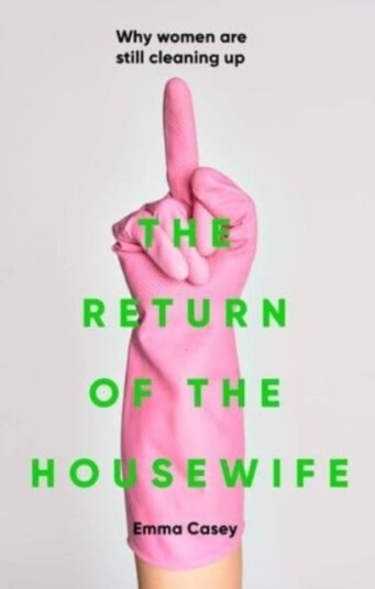 The Return of the Housewife Why Women are Still Cleaning Up The Return of the Housewife Why Women are Still Cleaning Up