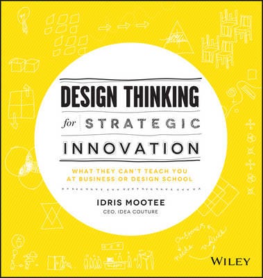 Design Thinking for Strategic Innovation What They Can't Teach You at Business or Design School