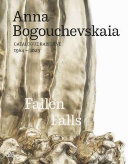 Anna Bogouchevskaia: Catalogue Raisonne 1984¿2023 Anna Bogouchevskaia: Catalogue Raisonne 1984¿2023