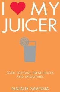 I Love My Juicer Over 100 fast, fresh juices and smoothies