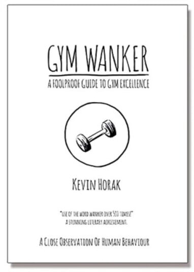 Gym Wanker A Foolproof Guide To Gym Excellence Av Kevin Horak