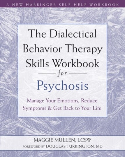 The Dialectical Behavior Therapy Skills Workbook for Psychosis Manage Your Emotions, Reduce Symptoms, and Get Back to Your Life