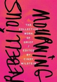 Milstein Cindy Rebellious Mourning: The Collected Works Of Grief