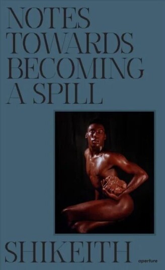 Shikeith: Notes Towards Becoming A Spill
