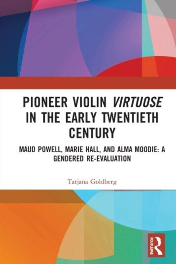 Pioneer Violin Virtuose in the Early Twentieth Century Maud Powell, Marie Hall, and Alma Moodie: A Gendered ReEvaluation Pioneer Violin Virtuose in the Early Twentieth Century Maud Powell, Marie Hall, and Alma Moodie: A Gendered ReEvaluation