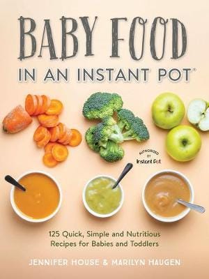 Baby Food in an Instant Pot 125 Quick, Simple and Nutritious Recipes for Babies and Toddlers