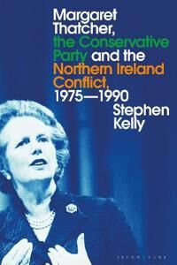 Kelly Stephen Margaret Thatcher the Conservative Party and the Northern Ireland Conflict 1975-1990 Kelly Stephen Margaret Thatcher the Conservative Party and the Northern Ireland Conflict 1975-1990