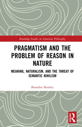 Pragmatism and the Problem of Reason in Nature Meaning, Naturalism, and the Threat of Semantic Nihilism