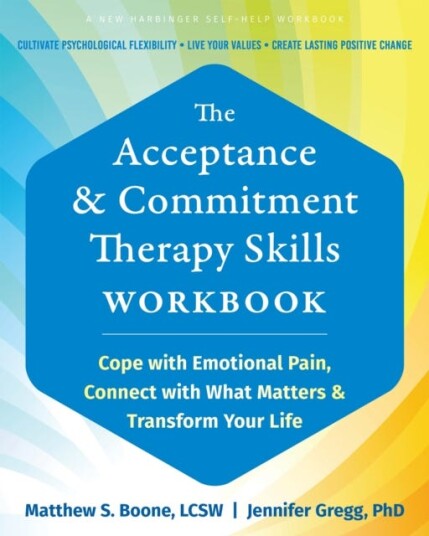The Acceptance and Commitment Therapy Skills Workbook Cope with Emotional Pain, Connect with What Matters, and Transform Your Life The Acceptance and Commitment Therapy Skills Workbook Cope with Emotional Pain, Connect with What Matters, and Transform Your Life