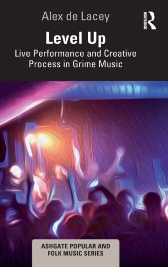 Level Up: Live Performance And Creative Process In Grime Music Av Alex De Lacey