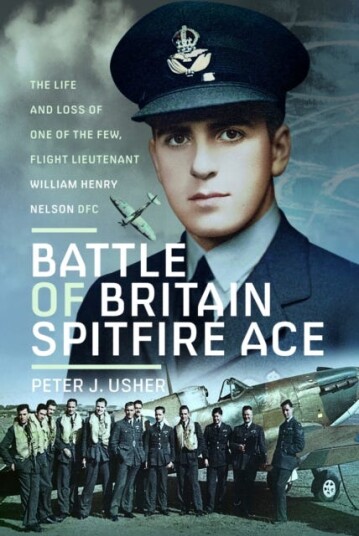 Battle of Britain Spitfire Ace The Life and Loss of One of The Few, Flight Lieutenant William Henry Nelson DFC Battle of Britain Spitfire Ace The Life and Loss of One of The Few, Flight Lieutenant William Henry Nelson DFC