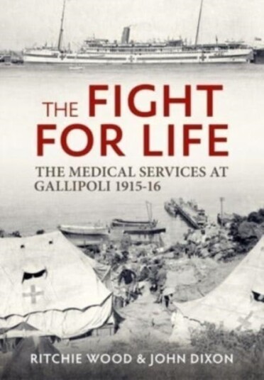 The Fight for Life  The Medical Services in the Gallipoli Campaign, 191516