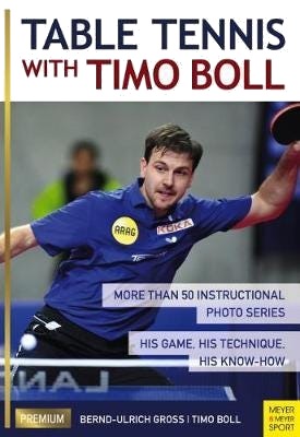 Table Tennis with Timo Boll More Than 50 Instructional Photo Series. His Game, His Technique, His