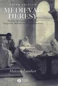Lambert M Medieval Heresy – Popular Movements from the Gregorian Reform to the Reformation 3e