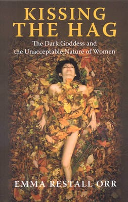 Kissing the Hag The Dark Goddess and the Unacceptable Nature of Women Kissing the Hag The Dark Goddess and the Unacceptable Nature of Women