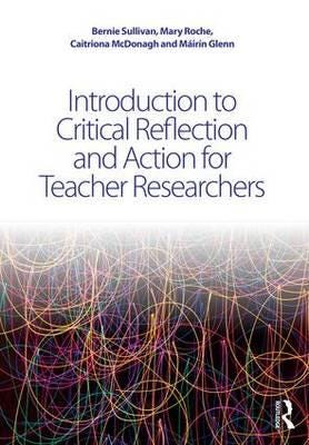 Introduction To Critical Reflection And Action For Teacher Researchers Av Bernie (St. Brigid'S Girls' Senior School Dublin Ireland) Sullivan