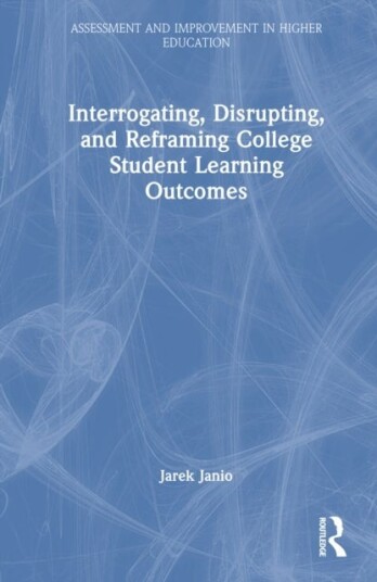 Interrogating Disrupting and Reframing College Student Learning Outcomes Interrogating Disrupting and Reframing College Student Learning Outcomes