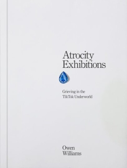 Atrocity Exhibitions Grieving in the TikTok Underworld Atrocity Exhibitions Grieving in the TikTok Underworld