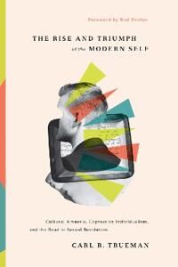 The Rise And Triumph Of The Modern Self Av Carl R. Trueman