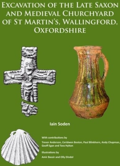 Excavation of the Late Saxon and Medieval Churchyard of St Martin’s Wallingford Oxfordshire