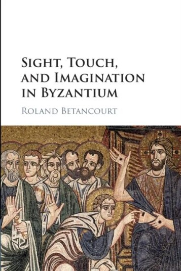 Sight, Touch, And Imagination In Byzantium Av Roland (University Of California Irvine) Betancourt