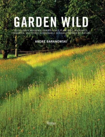 Garden Wild  Wildflower Meadows, PrairieStyle Plantings, Rockeries, Ferneries, and Other Sus tainable Designs Inspired by Nature