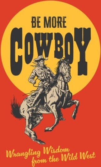 Be More Cowboy Be More Cowboy