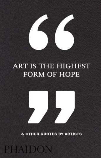 Art Is The Highest Form Of Hope & Other Quotes By Artists Av Phaidon Editors