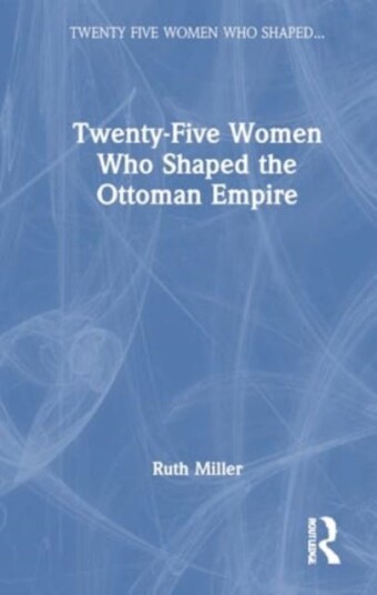 TwentyFive Women Who Shaped the Ottoman Empire