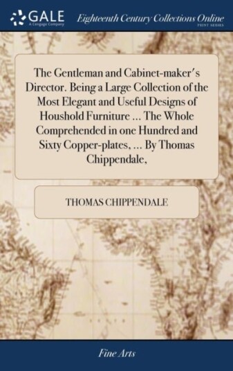 The Gentleman and Cabinet-maker's Director. Being a Large Collection of the Most Elegant and Useful