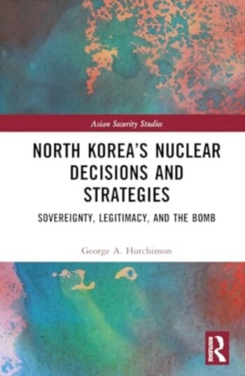 North Korea’s Nuclear Decisions and Strategies Sovereignty, Legitimacy, and the Bomb