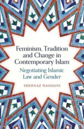 Feminism, Tradition and Change in Contemporary Islam Negotiating Islamic Law and Gender Feminism, Tradition and Change in Contemporary Islam Negotiating Islamic Law and Gender