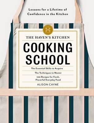 The Haven's Kitchen Cooking School Recipes and Inspiration to Build a Lifetime of Confidence in th