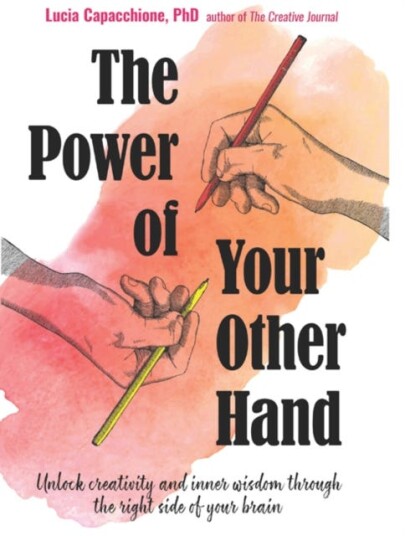 The Power of Your Other Hand Unlock Creativity and Inner Wisdom Through the Right Side of Your Brain