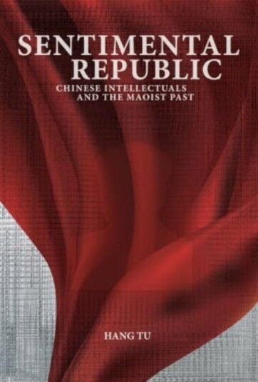 Sentimental Republic  Chinese Intellectuals and the Maoist Past